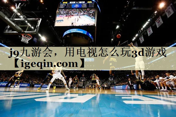 非凡体育，用电视怎么玩3d游戏